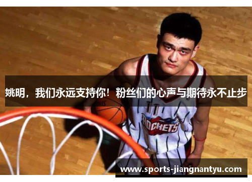 姚明，我们永远支持你！粉丝们的心声与期待永不止步