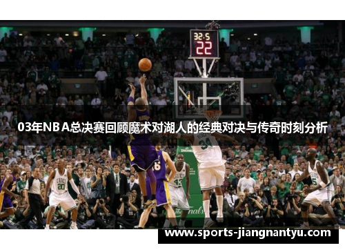 03年NBA总决赛回顾魔术对湖人的经典对决与传奇时刻分析