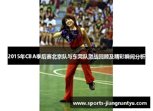 2015年CBA季后赛北京队与东莞队激战回顾及精彩瞬间分析