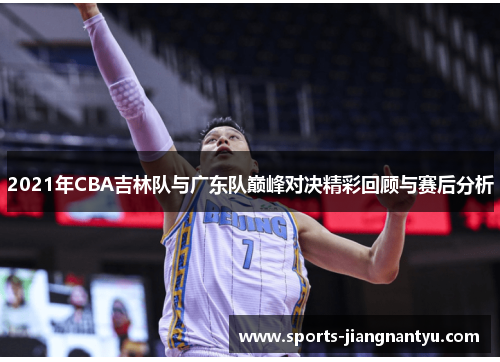 2021年CBA吉林队与广东队巅峰对决精彩回顾与赛后分析