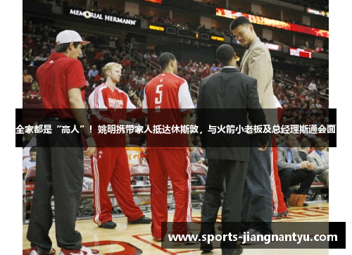 全家都是“高人”！姚明携带家人抵达休斯敦，与火箭小老板及总经理斯通会面
